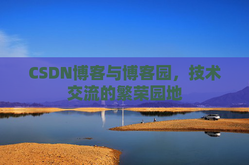 CSDN博客与博客园，技术交流的繁荣园地